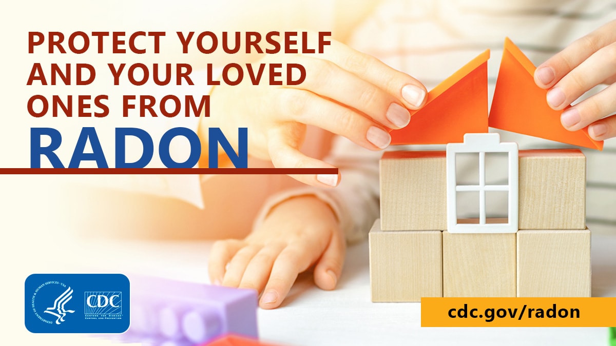 Image of an adult and child building a house from toy blocks with the text "Protect Yourself & Your Loved Ones From Radon." at the bottom left corner is the CDC logo and at the bottom right is the text "cdc.gov/radon"